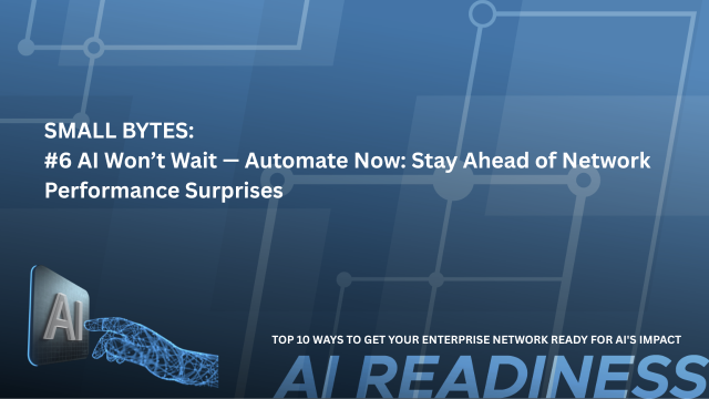 SMALL BYTES: #6 - AI Won’t Wait — Automate Now: Stay Ahead of Network Performance Surprises
