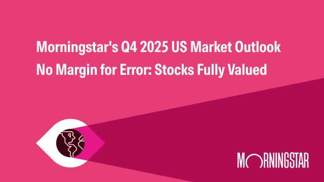 Morningstar's Q4 2025 US Market Outlook - No Margin for Error: Stocks Fully Value