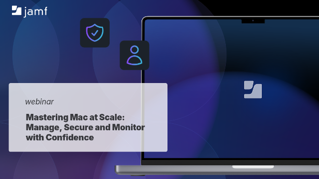Mastering Mac at Scale: Manage, Secure and Monitor with Confidence