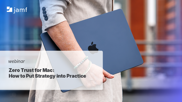 Zero Trust for Mac: How to Put Strategy into Practice