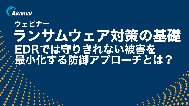 ランサムウェア対策基礎編：EDRだけでは守り切れないランサムウェア被害を最小化する二段構えの防御アプローチ