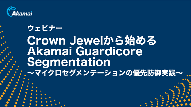 Crown Jewelから始めるAkamai Guardicore Segmentation ～マイクロセグメンテーションの優先防御実践～