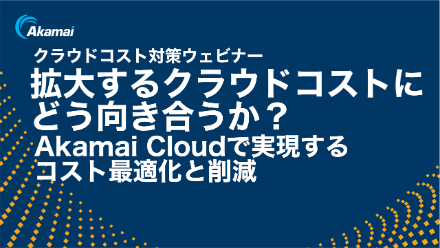 拡大するクラウドコストにどう向き合うか？Akamai Cloudで実現するコスト最適化と削減
