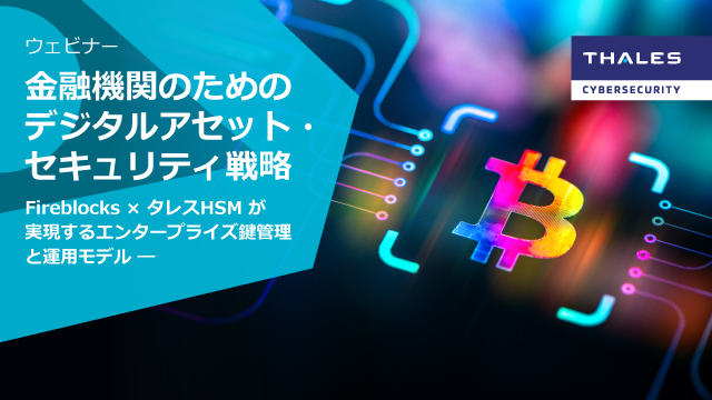 金融機関のためのデジタルアセット・セキュリティ戦略 ― Fireblocks × タレスHSM が実現するエンタープライズ鍵管理と運用モデル ―