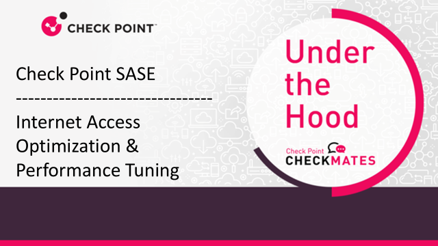Under the Hood | Check Point SASE: Internet Access Optimization & Performance Tuning